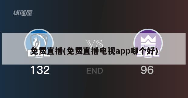 免费直播(免费直播电视app哪个好)