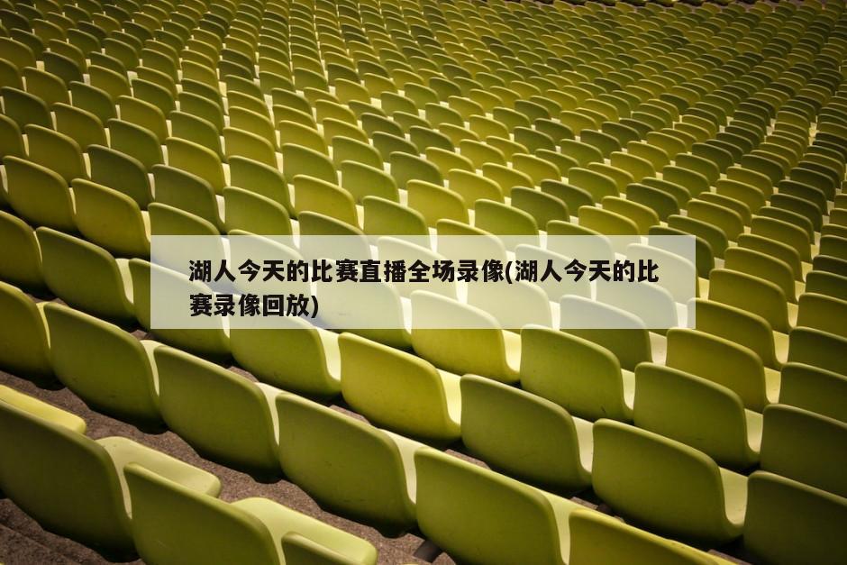 湖人今天的比赛直播全场录像(湖人今天的比赛录像回放)