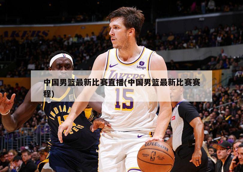 中国男篮最新比赛直播(中国男篮最新比赛赛程)