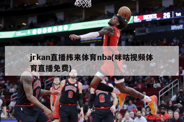 jrkan直播纬来体育nba(咪咕视频体育直播免费)