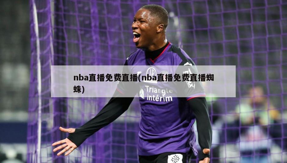 nba直播免费直播(nba直播免费直播蜘蛛)