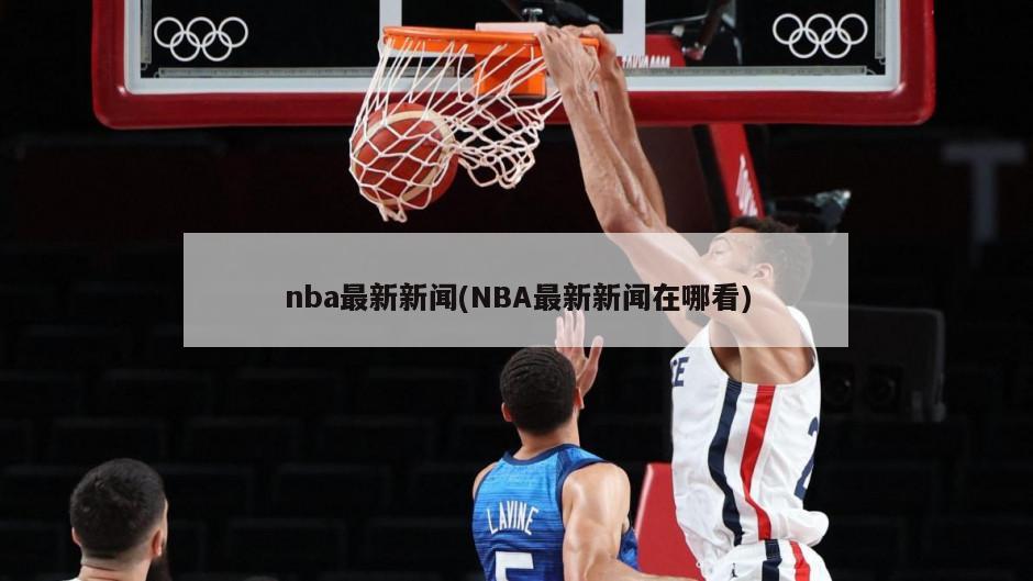 nba最新新闻(NBA最新新闻在哪看)